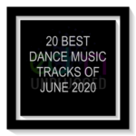 20 Best Dance Music Tracks of June 2020